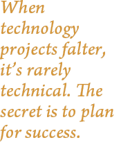 When technology projects falter, it’s rarely technical. The secret is to plan for success.